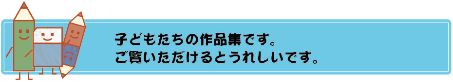 子供たちの作品集です。ご覧いただけるとうれしいです。