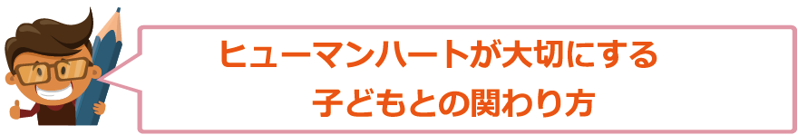 ヒューマンハートが大切にする子どもとの関わり方