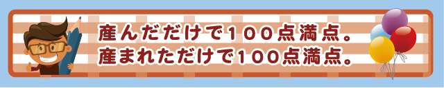 産んだだけで100点満点。産まれただけで100点満点。