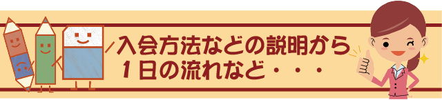 入会方法のなどの説明から1日の流れなど・・・